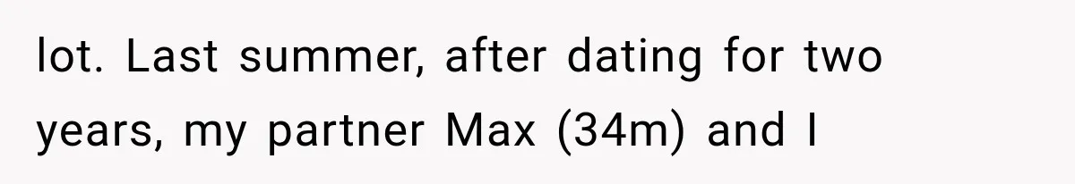 lot. Last summer, after dating for two years, my partner Max (34m) and I