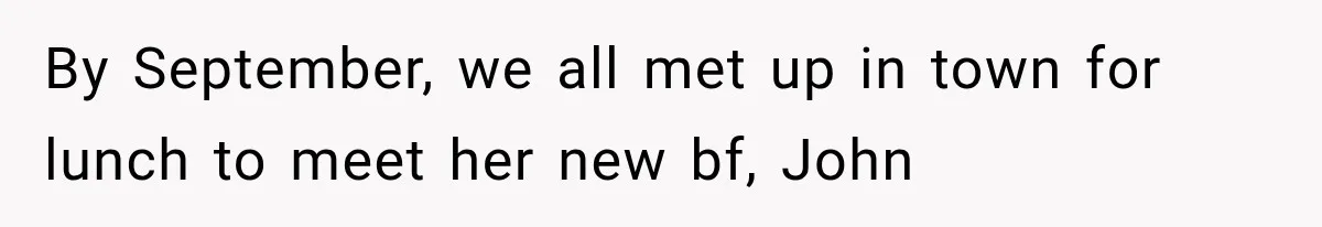 By September, we all met up in town for lunch to meet her new bf, John