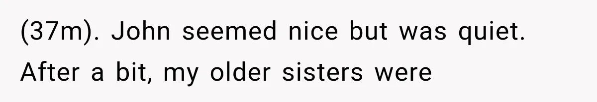 (37m). John seemed nice but was quiet. After a bit, my older sisters were