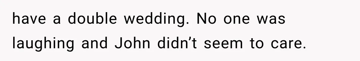 have a double wedding. No one was laughing and John didn’t seem to care.