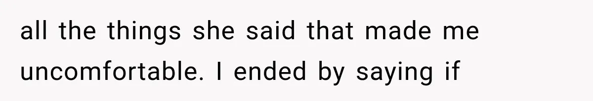 all the things she said that made me uncomfortable. I ended by saying if