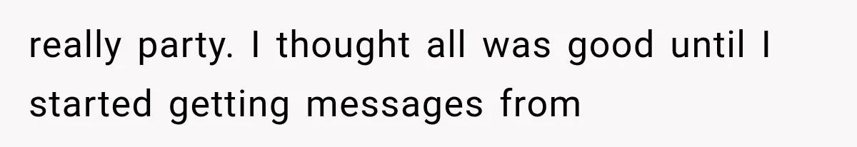 really party. I thought all was good until I started getting messages from