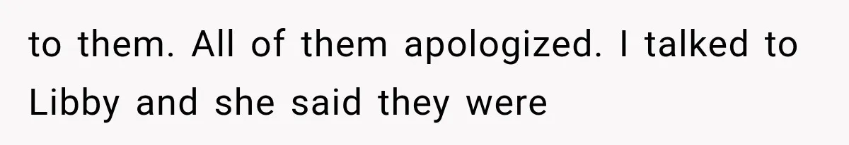 to them. All of them apologized. I talked to Libby and she said they were