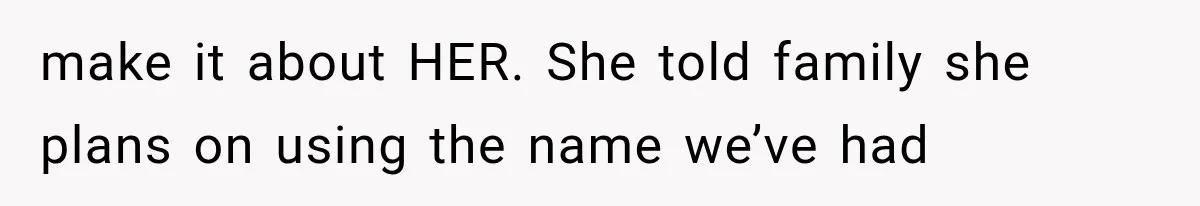make it about HER. She told family she plans on using the name we’ve had