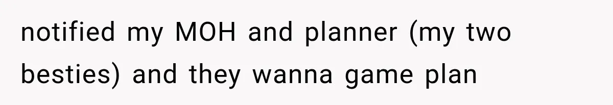 notified my MOH and planner (my two besties) and they wanna game plan