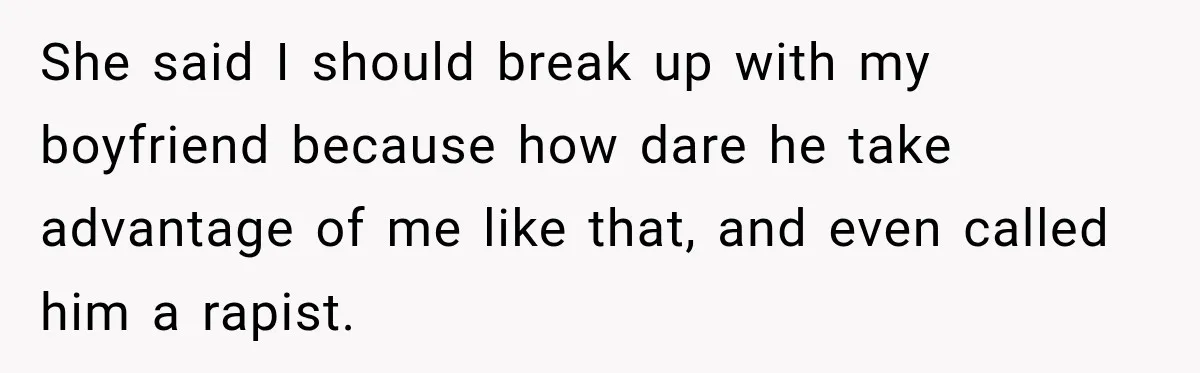 Her Friend Called Her Boyfriend a Rapist After She Said They Had S__ While She Was Drunk She said I should break up with my boyfriend because how dare he take advantage of me like that, and even called him a rapist.