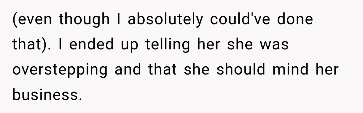 Her Friend Called Her Boyfriend a Rapist After She Said They Had S__ While She Was Drunk (even though I absolutely could've done that). I ended up telling her she was overstepping and that she should mind her business.