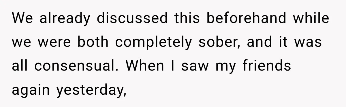 Her Friend Called Her Boyfriend a Rapist After She Said They Had S__ While She Was Drunk We already discussed this beforehand while we were both completely sober, and it was all consensual. When I saw my friends again yesterday,