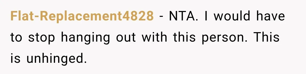 Her Friend Called Her Boyfriend a Rapist After She Said They Had S__ While She Was Drunk Flat-Replacement4828 − NTA. I would have to stop hanging out with this person. This is unhinged.