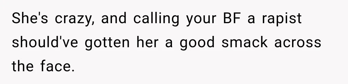 Her Friend Called Her Boyfriend a Rapist After She Said They Had S__ While She Was Drunk She's crazy, and calling your BF a rapist should've gotten her a good smack across the face.