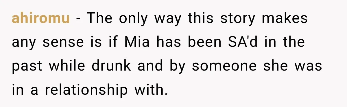 Her Friend Called Her Boyfriend a Rapist After She Said They Had S__ While She Was Drunk ahiromu − The only way this story makes any sense is if Mia has been SA'd in the past while drunk and by someone she was in a relationship with.