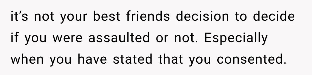 Her Friend Called Her Boyfriend a Rapist After She Said They Had S__ While She Was Drunk it’s not your best friends decision to decide if you were assaulted or not. Especially when you have stated that you consented.