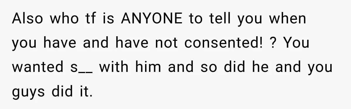 Her Friend Called Her Boyfriend a Rapist After She Said They Had S__ While She Was Drunk Also who tf is ANYONE to tell you when you have and have not consented! ? You wanted s__ with him and so did he and you guys did it.
