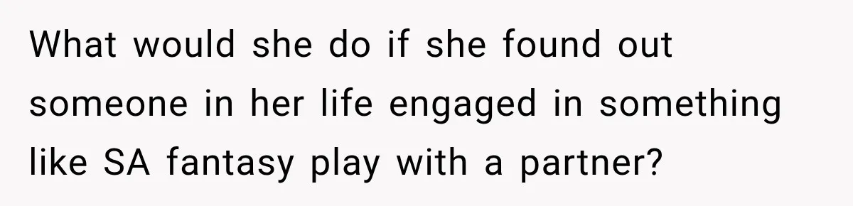 Her Friend Called Her Boyfriend a Rapist After She Said They Had S__ While She Was Drunk What would she do if she found out someone in her life engaged in something like SA fantasy play with a partner?