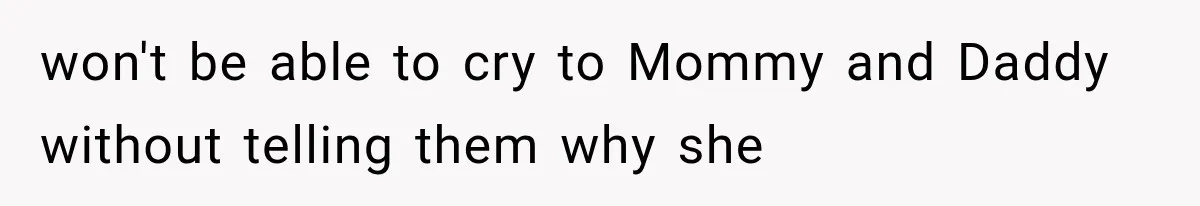 won't be able to cry to Mommy and Daddy without telling them why she