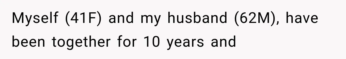 Myself (41F) and my husband (62M), have been together for 10 years and