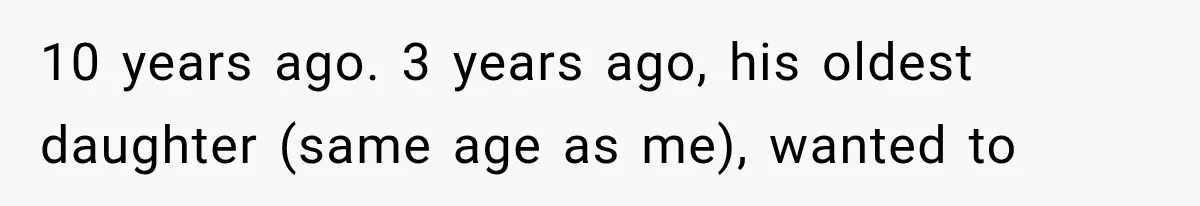 10 years ago. 3 years ago, his oldest daughter (same age as me), wanted to