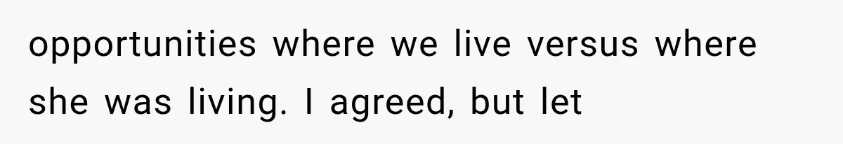 opportunities where we live versus where she was living. I agreed, but let