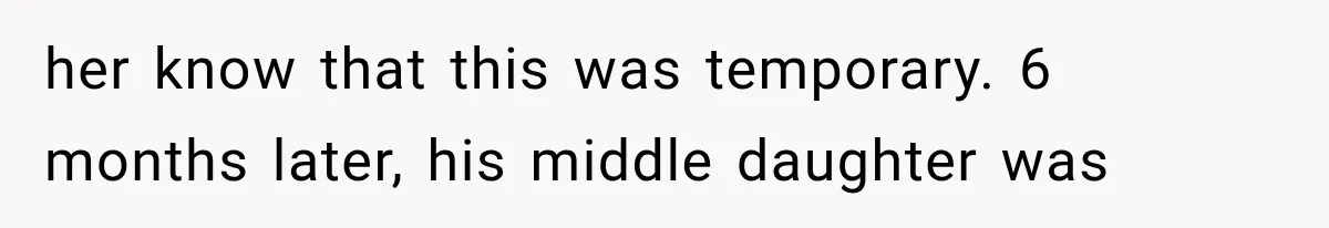 her know that this was temporary. 6 months later, his middle daughter was