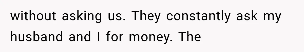 without asking us. They constantly ask my husband and I for money. The