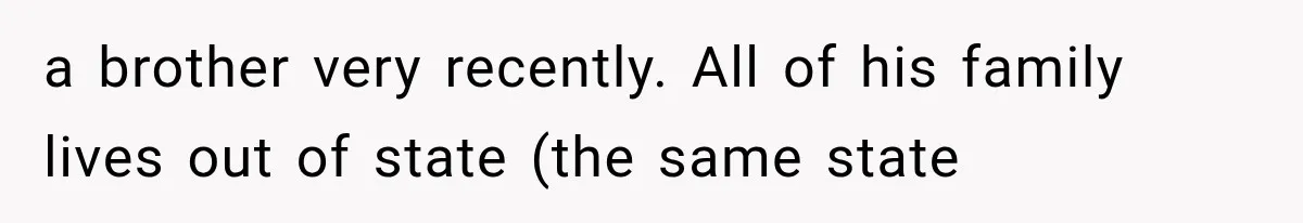 a brother very recently. All of his family lives out of state (the same state