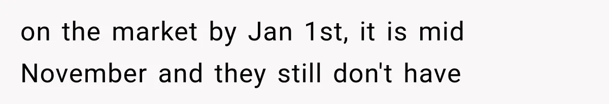 on the market by Jan 1st, it is mid November and they still don't have