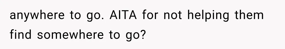 anywhere to go. AITA for not helping them find somewhere to go?