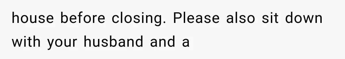 house before closing. Please also sit down with your husband and a