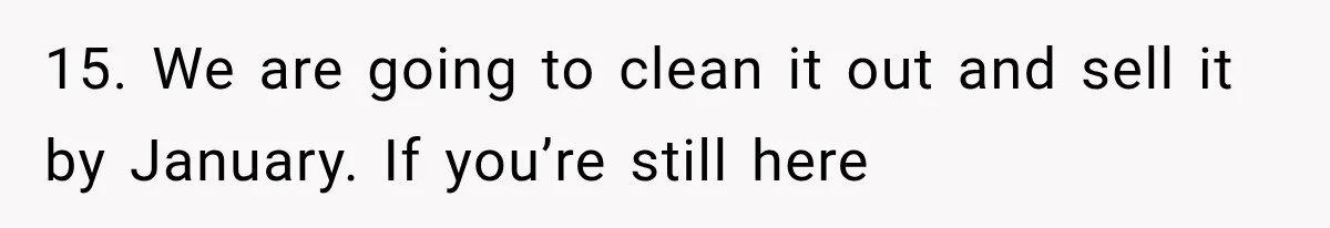 15. We are going to clean it out and sell it by January. If you’re still here
