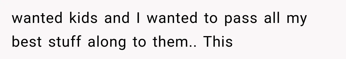 Woman Finds Cousin Selling Her Childhood Toys Online After Pretending to Reconnect With Her Daughter wanted kids and I wanted to pass all my best stuff along to them.. This