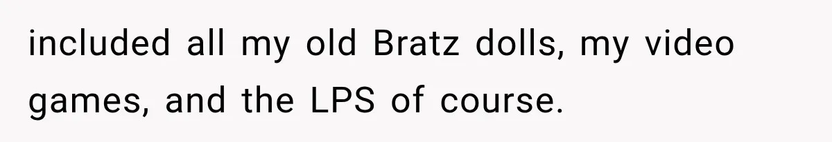 Woman Finds Cousin Selling Her Childhood Toys Online After Pretending to Reconnect With Her Daughter included all my old Bratz dolls, my video games, and the LPS of course.
