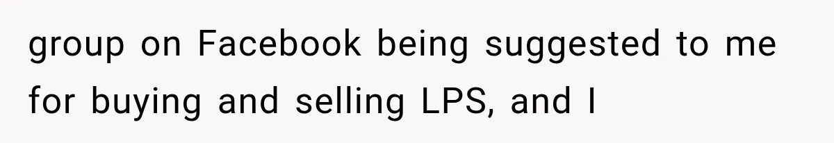 Woman Finds Cousin Selling Her Childhood Toys Online After Pretending to Reconnect With Her Daughter group on Facebook being suggested to me for buying and selling LPS, and I