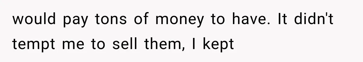 Woman Finds Cousin Selling Her Childhood Toys Online After Pretending to Reconnect With Her Daughter would pay tons of money to have. It didn't tempt me to sell them, I kept