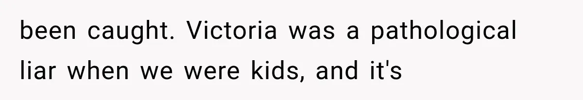 Woman Finds Cousin Selling Her Childhood Toys Online After Pretending to Reconnect With Her Daughter been caught. Victoria was a pathological liar when we were kids, and it's