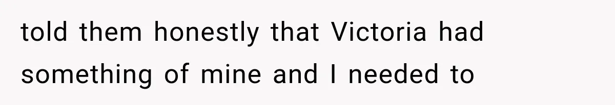Woman Finds Cousin Selling Her Childhood Toys Online After Pretending to Reconnect With Her Daughter told them honestly that Victoria had something of mine and I needed to