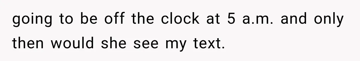 Woman Finds Cousin Selling Her Childhood Toys Online After Pretending to Reconnect With Her Daughter going to be off the clock at 5 a.m. and only then would she see my text.