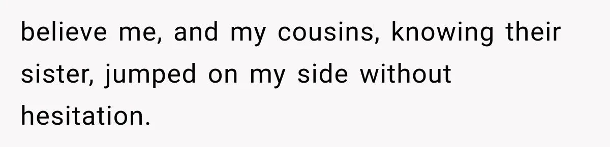 Woman Finds Cousin Selling Her Childhood Toys Online After Pretending to Reconnect With Her Daughter believe me, and my cousins, knowing their sister, jumped on my side without hesitation.