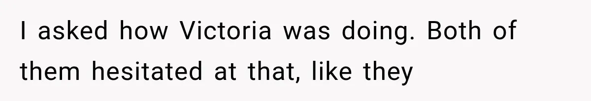 Woman Finds Cousin Selling Her Childhood Toys Online After Pretending to Reconnect With Her Daughter I asked how Victoria was doing. Both of them hesitated at that, like they