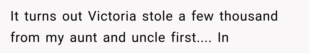 Woman Finds Cousin Selling Her Childhood Toys Online After Pretending to Reconnect With Her Daughter It turns out Victoria stole a few thousand from my aunt and uncle first.... In
