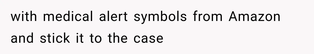 with medical alert symbols from Amazon and stick it to the case