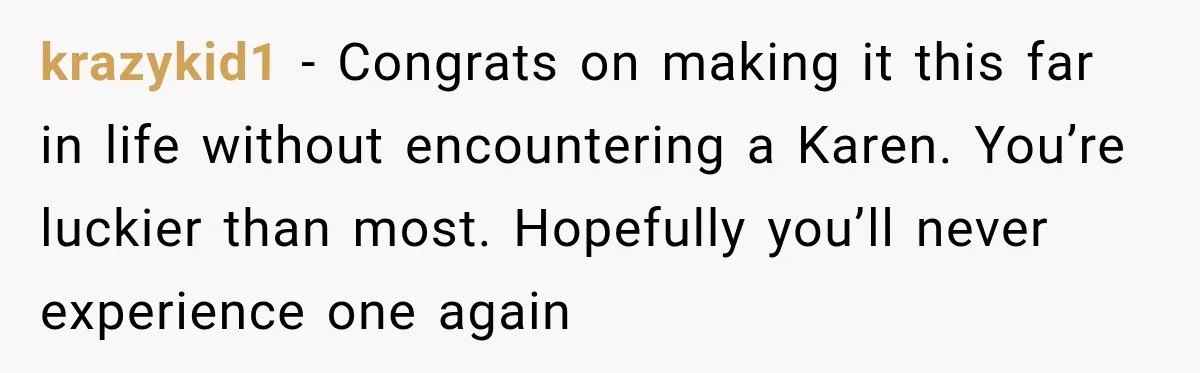 krazykid1 − Congrats on making it this far in life without encountering a Karen. You’re luckier than most. Hopefully you’ll never experience one again