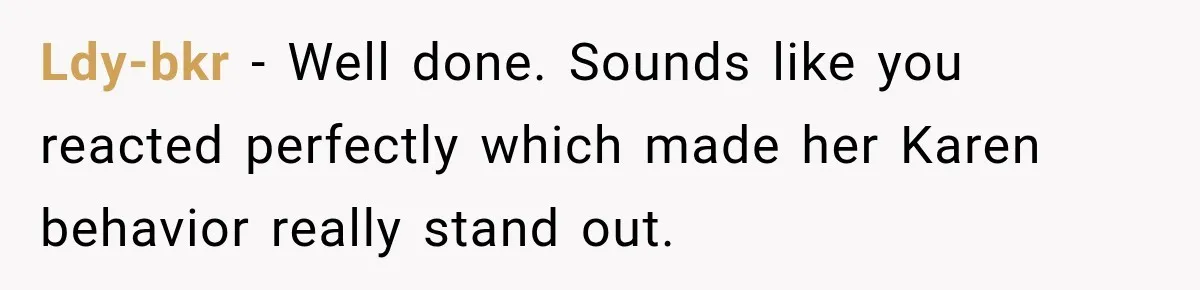 Ldy-bkr − Well done. Sounds like you reacted perfectly which made her Karen behavior really stand out.