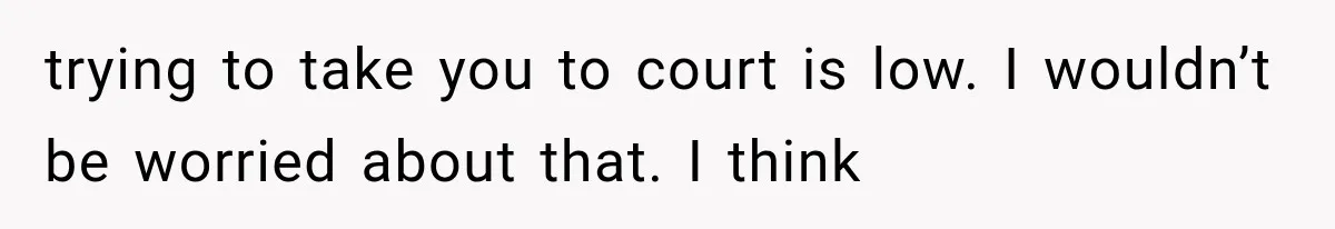 Woman Finds Cousin Selling Her Childhood Toys Online After Pretending to Reconnect With Her Daughter trying to take you to court is low. I wouldn’t be worried about that. I think