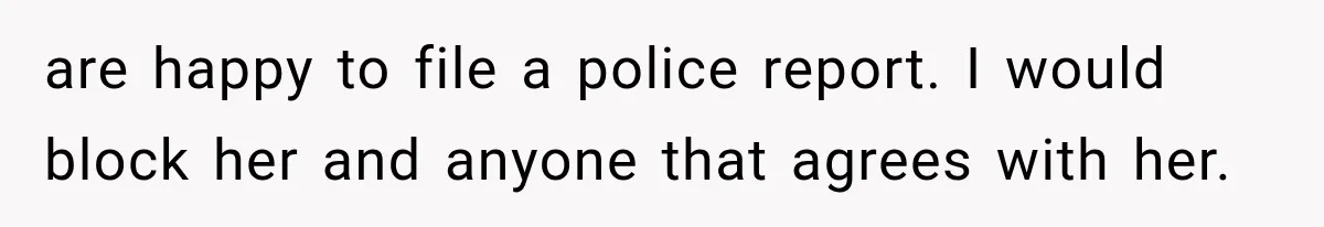 Woman Finds Cousin Selling Her Childhood Toys Online After Pretending to Reconnect With Her Daughter are happy to file a police report. I would block her and anyone that agrees with her.