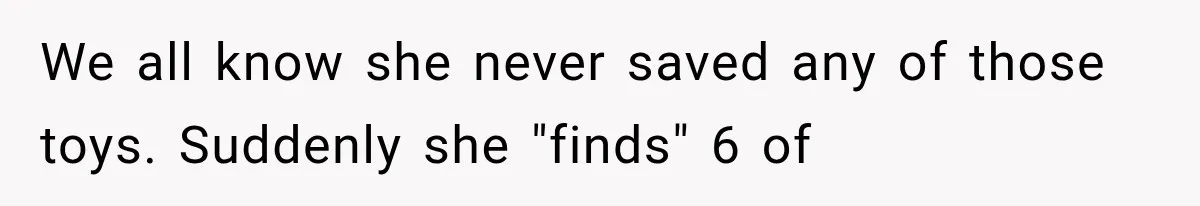 Woman Finds Cousin Selling Her Childhood Toys Online After Pretending to Reconnect With Her Daughter We all know she never saved any of those toys. Suddenly she "finds" 6 of