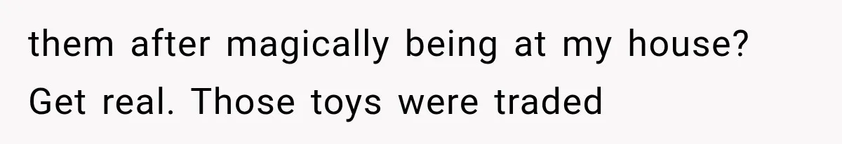 Woman Finds Cousin Selling Her Childhood Toys Online After Pretending to Reconnect With Her Daughter them after magically being at my house? Get real. Those toys were traded