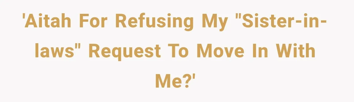'Aitah for refusing my "sister-in-laws" request to move in with me?'
