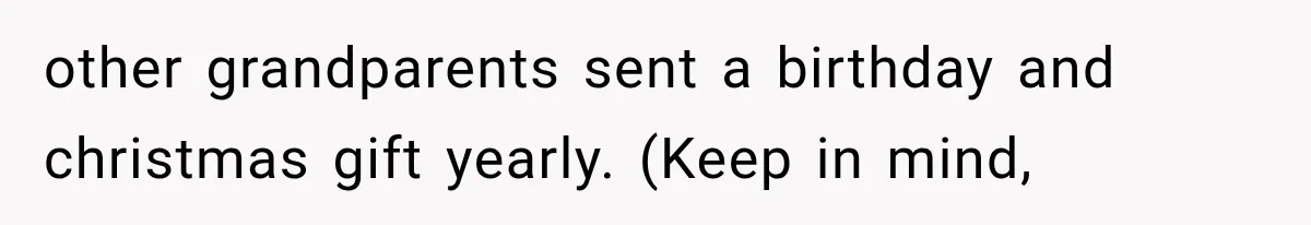 other grandparents sent a birthday and christmas gift yearly. (Keep in mind,