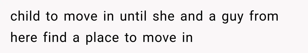 child to move in until she and a guy from here find a place to move in