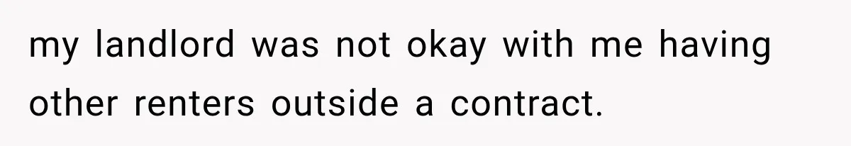 my landlord was not okay with me having other renters outside a contract.